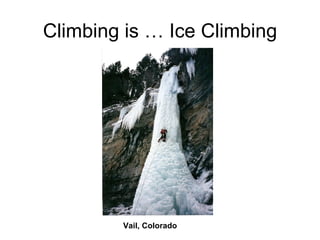 Climbing is … Ice Climbing




        Vail, Colorado
 