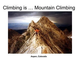Climbing is … Mountain Climbing




           Aspen, Colorado
 