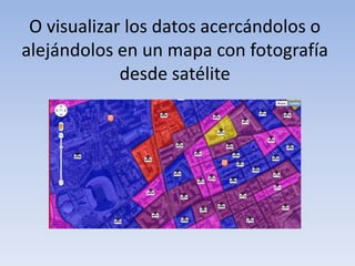 O visualizar los datos acercándolos o alejándolos en un mapa con fotografía desde satélite