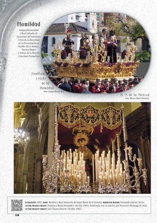 138
FUNDACIÓN: 1694. SEDE: Basílica y Real Santuario de Santa María de la Victoria. HERMANO MAYOR: Fernando Galeote Sierra.
AUTOR IMAGEN CRISTO: Francisco Buiza Fernández (Sevilla, 1983), finalizada, tras su muerte, por Francisco Berlanga de Ávila.
AUTOR IMAGEN VIRGEN: Luis Álvarez Duarte (Sevilla, 1982).
Antigua Hermandad
y Real Cofradía de
Nazarenos del Santísimo
Cristo de la Humildad
en su Presentación al
Pueblo (Ecce Homo),
Nuestra Madre
y Señora de la Merced
y San Juan Evangelista
Foto: Carmen Franco Ruiz
Foto: Manuel Dávila González
 