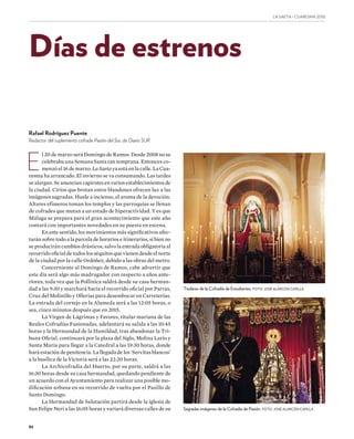 86
LA SAETA · CUARESMA ����
E
l 20 de marzo será Domingo de Ramos. Desde 2008 no se
celebraba una Semana Santa tan temprana. Entonces co-
menzó el 16 de marzo. La Saeta ya está en la calle. La Cua-
resma ha arrancado. El invierno se va consumando. Las tardes
se alargan. Se anuncian capirotes en varios establecimientos de
la ciudad. Cirios que brotan entre blandones ofrecen luz a las
imágenes sagradas. Huele a incienso, el aroma de la devoción.
Altares efímeros toman los templos y las parroquias se llenan
de cofrades que mutan a un estado de hiperactividad. Y es que
Málaga se prepara para el gran acontecimiento que este año
contará con importantes novedades en su puesta en escena.
En este sentido, los movimientos más significativos afec-
tarán sobre todo a la parcela de horarios e itinerarios, si bien no
se producirán cambios drásticos, salvo la entrada obligatoria al
recorrido oficial de todos los séquitos que vienen desde el norte
de la ciudad por la calle Ordóñez, debido a las obras del metro.
Concerniente al Domingo de Ramos, cabe advertir que
este día será algo más madrugador con respecto a años ante-
riores, toda vez que la Pollinica saldrá desde su casa herman-
dad a las 9:30 y marchará hacia el recorrido oficial por Parras,
Cruz del Molinillo y Ollerías para desembocar en Carreterías.
La entrada del cortejo en la Alameda será a las 12:05 horas, o
sea, cinco minutos después que en 2015.
La Virgen de Lágrimas y Favores, titular mariana de las
Reales Cofradías Fusionadas, adelantará su salida a las 10:45
horas y la Hermandad de la Humildad, tras abandonar la Tri-
buna Oficial, continuará por la plaza del Siglo, Molina Lario y
Santa María para llegar a la Catedral a las 19:30 horas, donde
hará estación de penitencia. La llegada de los ‘Servitas blancos’
a la basílica de la Victoria será a las 22:20 horas.
La Archicofradía del Huerto, por su parte, saldrá a las
16:30 horas desde su casa hermandad, quedando pendiente de
un acuerdo con el Ayuntamiento para realizar una posible mo-
dificación urbana en su recorrido de vuelta por el Pasillo de
Santo Domingo.
La Hermandad de Salutación partirá desde la iglesia de
San Felipe Neri a las 16:05 horas y variará diversas calles de su
Días de estrenos
Rafael Rodríguez Puente
Redactor del suplemento cofrade Pasión del Sur, de Diario SUR
Titulares de la Cofradía de Estudiantes. FOTO: JOSÉ ALARCÓN CAPILLA
Sagradas imágenes de la Cofradía de Pasión. FOTO: JOSÉ ALARCÓN CAPILLA
 