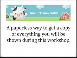A paperless way to get a copy
of everything you will be
shown during this workshop.
moourl.com/z680t
 