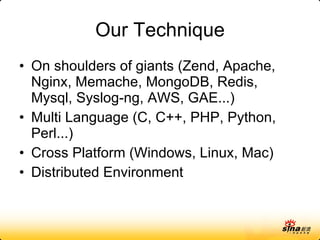 Our Technique On shoulders of giants (Zend, Apache, Nginx, Memache, MongoDB, Redis, Mysql, Syslog-ng, AWS, GAE...) Multi Language (C, C++, PHP, Python, Perl...) Cross Platform (Windows, Linux, Mac) Distributed Environment 