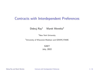 Contracts with Interdependent Preferences
Debraj Ray1
Marek Weretka2
1
New York University
2
University of Wisconsin-Madison and GRAPE/FAME
SAET
July, 2022
Debraj Ray and Marek Weretka Contracts with Interdependent Preferecnes 1 / 16
 