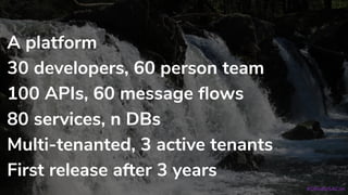 A platform
30 developers, 60 person team
100 APIs, 60 message flows
80 services, n DBs
Multi-tenanted, 3 active tenants
First release after 3 years
#OReillySACon
 