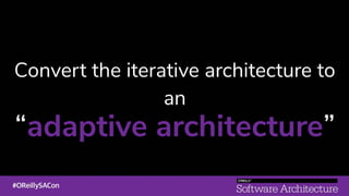 Convert the iterative architecture to
an
“adaptive architecture”
 
