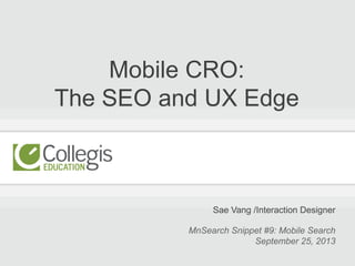 Mobile CRO:
The SEO and UX Edge
Sae Vang /Interaction Designer
MnSearch Snippet #9: Mobile Search
September 25, 2013
 