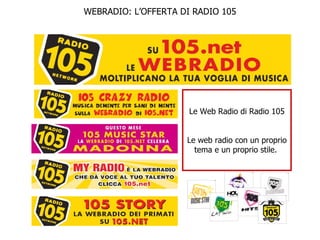 Le Web Radio di Radio 105 Le web radio con un proprio tema e un proprio stile.  WEBRADIO: L’OFFERTA DI RADIO 105 