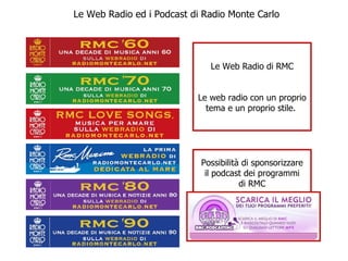 Le Web Radio di RMC Le web radio con un proprio tema e un proprio stile.  Possibilità di sponsorizzare il podcast dei programmi di RMC Le Web Radio ed i Podcast di Radio Monte Carlo 