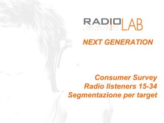 NEXT GENERATION Consumer Survey Radio listeners 15-34 Segmentazione per target 