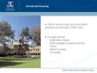 Arrival and housing >  Airport reception and accommodation arrangements through OASIIS online >  Housing options:   Residential colleges   SAEX packages in apartments and  hostel Shared housing Homestay   