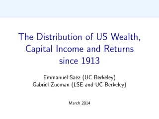 The Distribution of US Wealth,
Capital Income and Returns
since 1913
Emmanuel Saez (UC Berkeley)
Gabriel Zucman (LSE and UC Berkeley)
March 2014
 