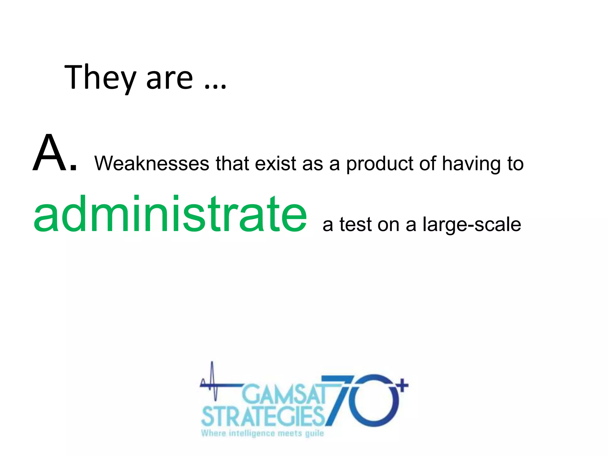 They are …

A.
administrate

Weaknesses that exist as a product of having to
a test on a large-scale

 