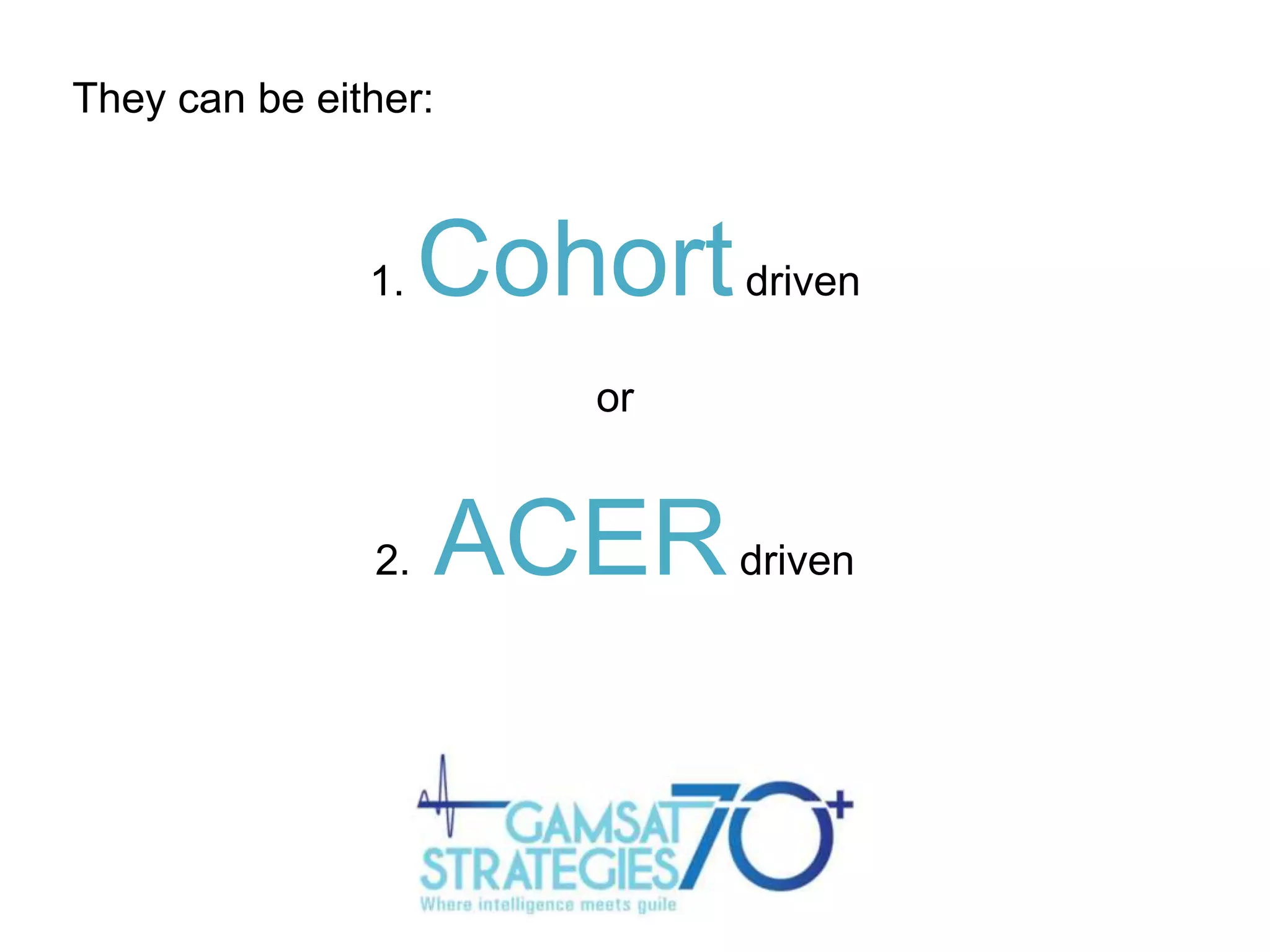 They can be either:

1.

Cohort

driven

or

2.

ACER

driven

 