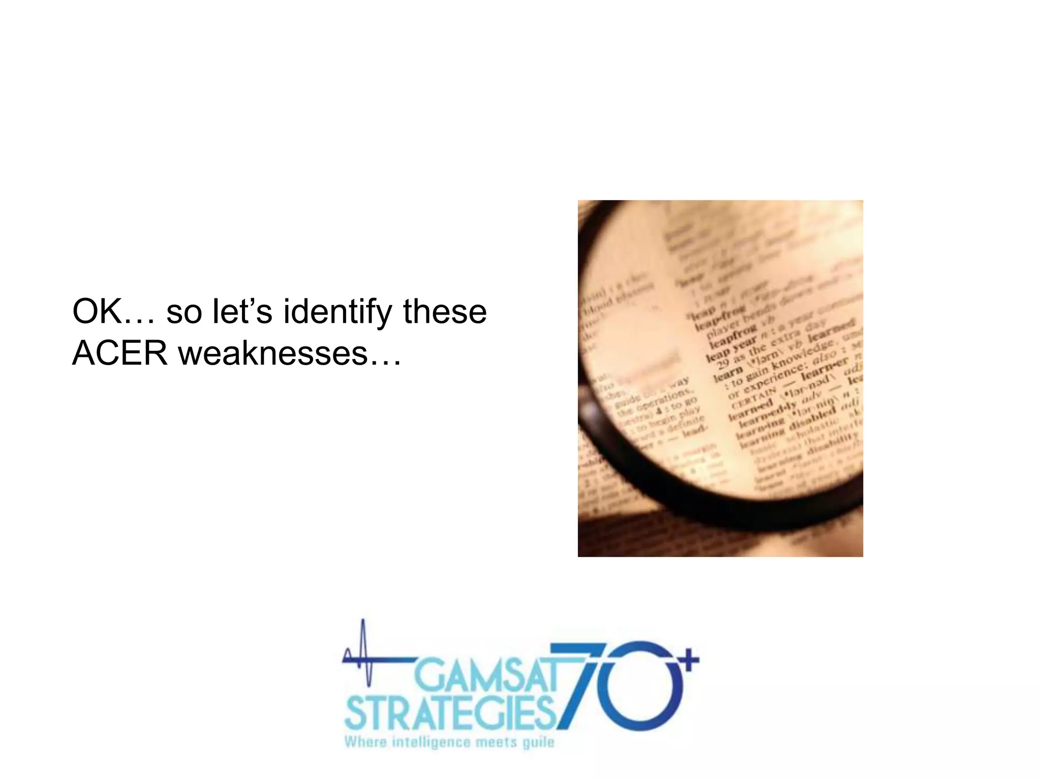 OK… so let‟s identify these
ACER weaknesses…

 