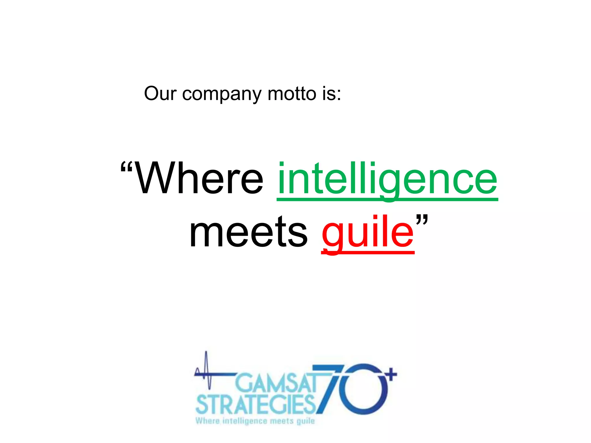 Our company motto is:

“Where intelligence
meets guile”

 