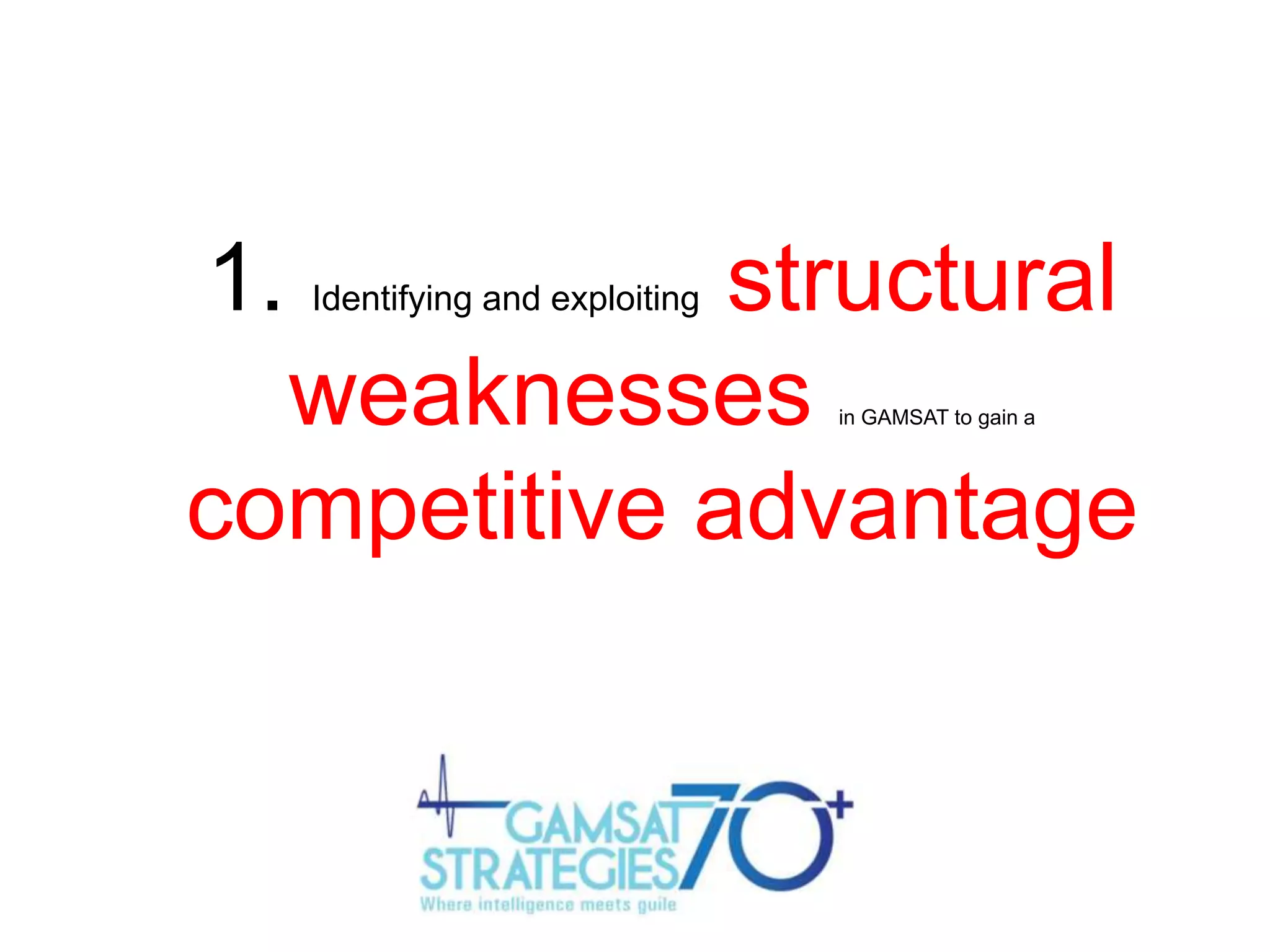 1.

structural
weaknesses
competitive advantage
Identifying and exploiting

in GAMSAT to gain a

 