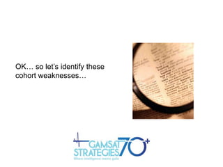 OK… so let‟s identify these
cohort weaknesses…

 
