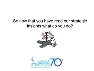 So now that you have read our strategic
insights what do you do?

 