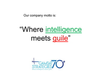 Our company motto is:

“Where intelligence
meets guile”

 