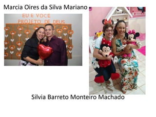 Marcia Oires da Silva Mariano
Silvia Barreto Monteiro Machado
 
