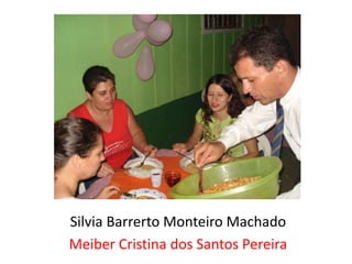 Silvia Barrerto Monteiro Machado
Meiber Cristina dos Santos Pereira
 