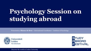 Psychology Session on
studying abroad
Presentation: Rianne de Bree – International Coordinator – Institute of Psychology
1
 