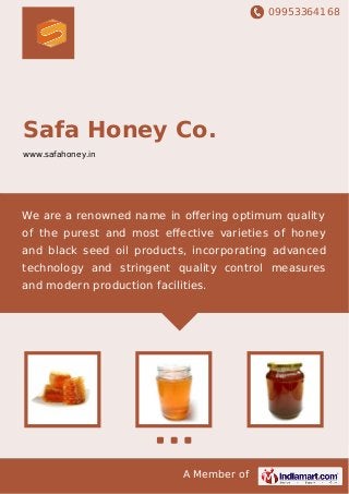 09953364168
A Member of
Safa Honey Co.
www.safahoney.in
We are a renowned name in oﬀering optimum quality
of the purest and most eﬀective varieties of honey
and black seed oil products, incorporating advanced
technology and stringent quality control measures
and modern production facilities.
 