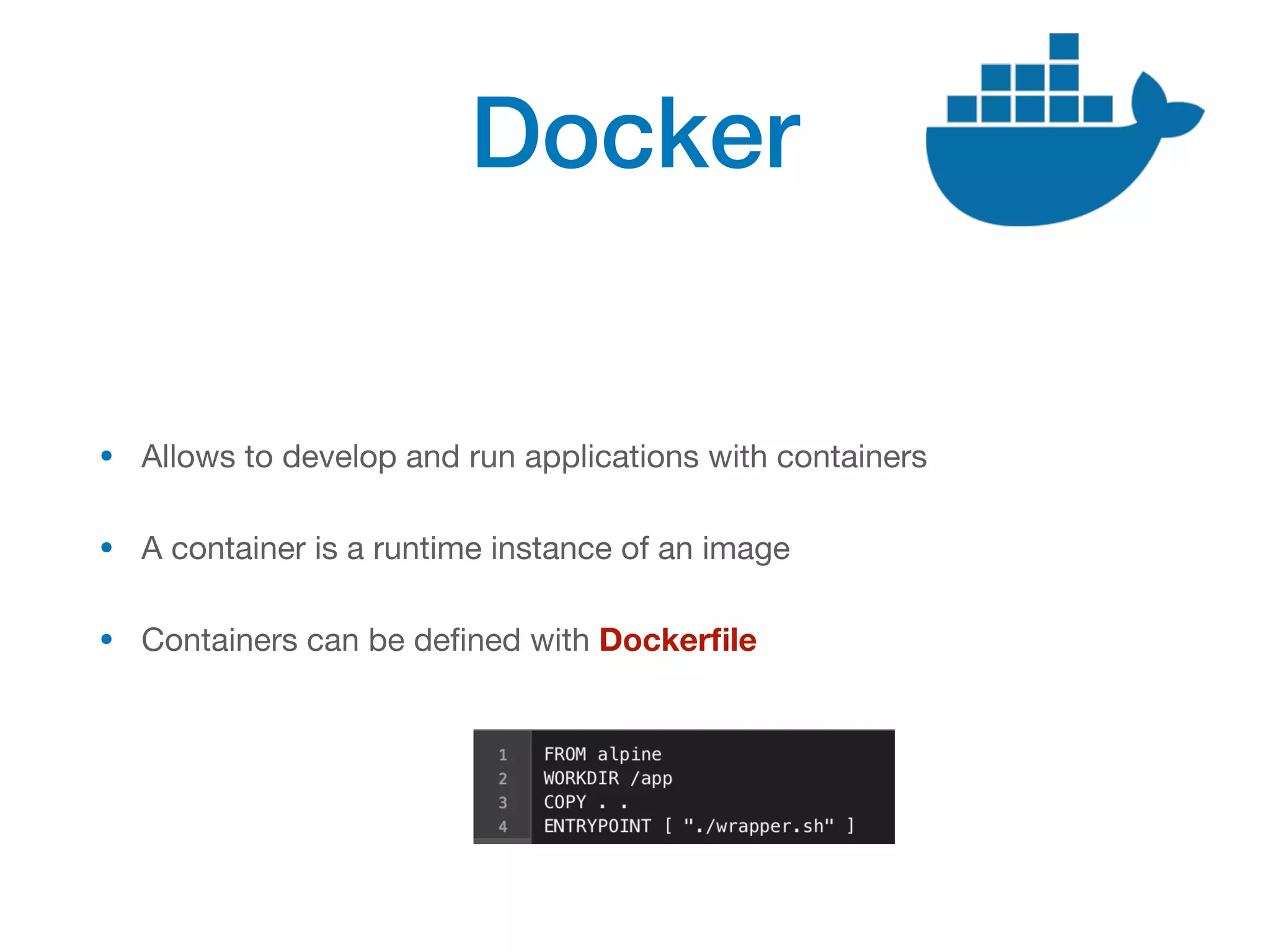 Docker
• Allows to develop and run applications with containers
• A container is a runtime instance of an image
• Containers can be defined with Dockerfile
 