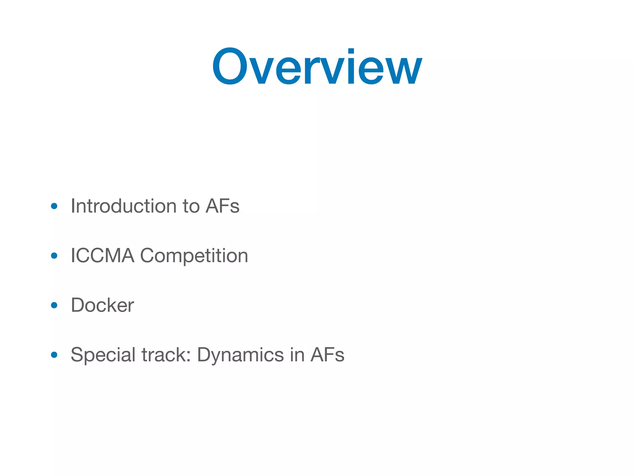 Overview
• Introduction to AFs

• ICCMA Competition

• Docker

• Special track: Dynamics in AFs
 