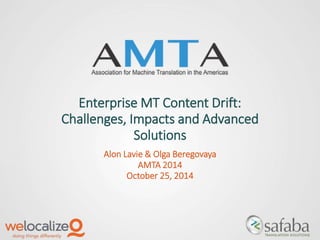 Enterprise MT Content Drift: 
Challenges, Impacts and Advanced 
Solutions 
Alon Lavie & Olga Beregovaya 
AMTA 2014 
October 25, 2014 
 