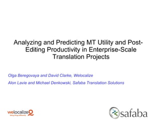 Analyzing and Predicting MT Utility and Post-
Editing Productivity in Enterprise-Scale
Translation Projects
Olga Beregovaya and David Clarke, Welocalize
Alon Lavie and Michael Denkowski, Safaba Translation Solutions
 
