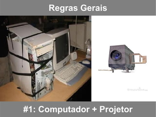 Regras Gerais




#1: Computador + Projetor
 