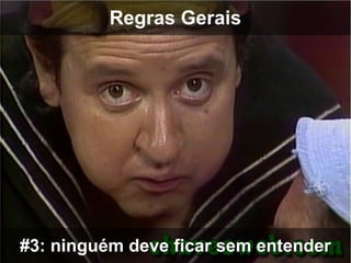 Regras Gerais




#3: ninguém deve ficar sem entender
 