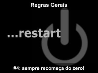 Regras Gerais




#4: sempre recomeça do zero!
 