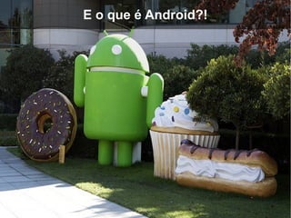 E o que é Android?!
 