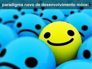 paradigma novo de desenvolvimento móvel.
 