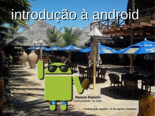 introdução à android




         Ramon Rabello
         Comunidade Tá Safo!

               I Coding Dojo JavaCE – 27 de Agosto, Fortaleza.
 