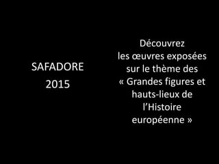 Découvrez
les œuvres exposées
sur le thème des
« Grandes figures et
hauts-lieux de l’Histoire
européenne »
SAFADORE
2015
 