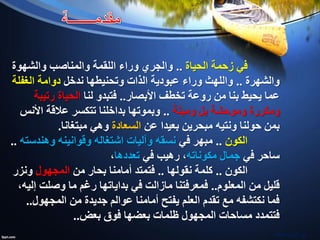 ‫الحياة‬ ‫زحمة‬ ‫في‬..‫والشهوة‬ ‫والمناصب‬ ‫اللقمة‬ ‫وراء‬ ‫والجري‬
‫والشهرة‬..‫ندخل‬ ‫وتحنيطها‬ ‫الذات‬ ‫عبودية‬ ‫وراء‬ ‫واللهث‬‫الغفلة‬ ‫دوامة‬
‫األبصار‬ ‫تخطف‬ ‫روعة‬ ‫من‬ ‫بنا‬ ‫يحيط‬ ‫عما‬..‫لنا‬ ‫فتبدو‬‫رتيبة‬ ‫الحياة‬
‫وميتة‬ ‫بل‬ ‫وموحشة‬ ‫ومكررة‬..‫األنس‬ ‫عالقة‬ ‫تتكسر‬ ‫بداخلنا‬ ‫وبموتها‬
‫عن‬ ‫بعيدا‬ ‫مبحرين‬ ‫ونتيه‬ ‫حولنا‬ ‫بمن‬‫السعادة‬‫وهي‬‫مبتغانا‬.
‫الكون‬..‫في‬ ‫مبهر‬‫وهندسته‬ ‫وقوانينه‬ ‫اشتغاله‬ ‫وآليات‬ ‫نسقه‬..
‫في‬ ‫ساحر‬‫مكوناته‬ ‫جمال‬‫في‬ ‫رهيب‬ ،‫تعددها‬،
‫الكون‬..‫نقولها‬ ‫كلمة‬..‫من‬ ‫بحار‬ ‫أمامنا‬ ‫فتمتد‬‫المجهول‬‫ونزر‬
‫المعلوم‬ ‫من‬ ‫قليل‬..،‫إليه‬ ‫وصلت‬ ‫ما‬ ‫رغم‬ ‫بداياتها‬ ‫في‬ ‫مازالت‬ ‫فمعرفتنا‬
‫المجهول‬ ‫من‬ ‫جديدة‬ ‫عوالم‬ ‫أمامنا‬ ‫يفتح‬ ‫العلم‬ ‫تقدم‬ ‫مع‬ ‫نكتشفه‬ ‫فما‬..
‫بعض‬ ‫فوق‬ ‫بعضها‬ ‫ظلمات‬ ‫المجهول‬ ‫مساحات‬ ‫فتتمدد‬..
‫مشاط‬ ‫نورالدين‬
 