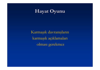 Hayat Oyunu


Karmaşık davranışların
karmaşık açıklamaları
   olması gerekmez
 