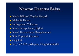 Newton Uzantısı Bakış
Kesin Bilimsel Yasalar Geçerli
Mekanik Evren
Đndirgemeci Yaklaşım
Kesin Sebep Sonuç Đlişkisi
Kısıtlı Kaynakların Dengelenmesi
Sıfır Toplamlı Oyunlar
Objektif
Ya / YA DA yaklaşımı, Öngörülebilirlik
 