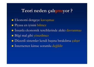 Teori neden çalışmıyor ?
Ekonomi dengeye kavuşmaz
Piyasa en iyisini bilmez
Đnsanla ekonomik tercihlerinde akılcı davranmaz
Bilgi mal gibi yönetilmez
Düzenli sistemler kendi başına bırakılırsa çalışır
Đnternetten kimse sorumlu değildir
 