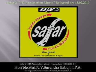 Safar-2 “3-D Animation Movie” Released on: 15.02.2010 Safar-2  (3D-Animation Movie) released on: 15.02.2010  by: Hon’ble.Shri.N.V.SurendraBabuji, I.P.S.,  The Inspector General of Police OCTOPUS, Hyderabad-(A.P) 
