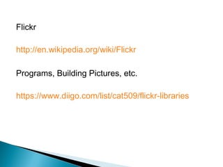 Flickr
http://en.wikipedia.org/wiki/Flickr
Programs, Building Pictures, etc.
https://www.diigo.com/list/cat509/flickr-libraries
 
