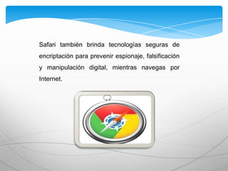 Safari también brinda tecnologías seguras de
encriptación para prevenir espionaje, falsificación
y manipulación digital, mientras navegas por
Internet.
 