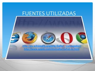 FUENTES UTILIZADAS
http://es.wikipedia.org/wiki/Safari_(navegador)
http://www.apple.com/mx/safari/what-is.html
 