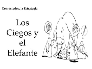 Con ustedes, la Estrategia: Los Ciegos y el Elefante 