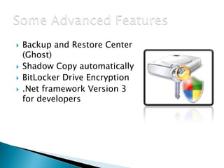





Backup and Restore Center
(Ghost)
Shadow Copy automatically
BitLocker Drive Encryption
.Net framework Version 3
for developers

 
