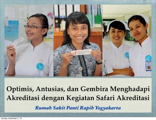 Optimis, Antusias, dan Gembira Menghadapi
Akreditasi dengan Kegiatan Safari Akreditasi
Rumah Sakit Panti Rapih Yogyakarta
Sunday, December 2, 12
 